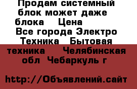 Продам системный блок может даже 2 блока  › Цена ­ 2 500 - Все города Электро-Техника » Бытовая техника   . Челябинская обл.,Чебаркуль г.